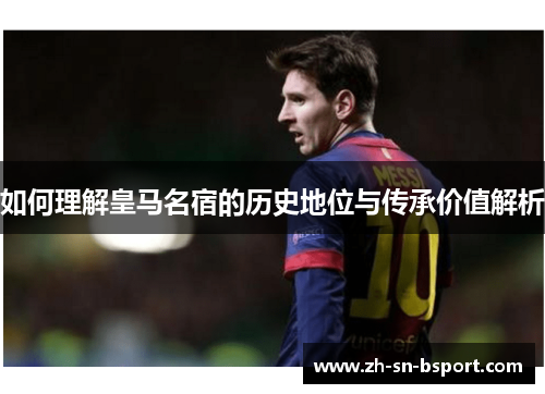 如何理解皇马名宿的历史地位与传承价值解析