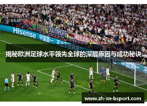 揭秘欧洲足球水平领先全球的深层原因与成功秘诀