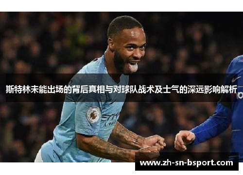 斯特林未能出场的背后真相与对球队战术及士气的深远影响解析
