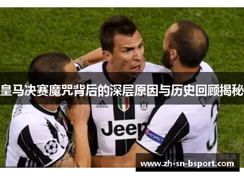 皇马决赛魔咒背后的深层原因与历史回顾揭秘