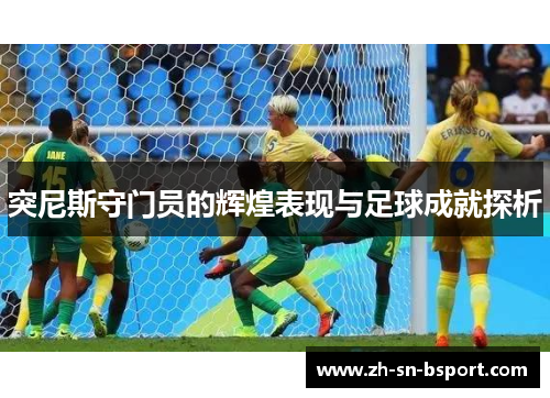 突尼斯守门员的辉煌表现与足球成就探析