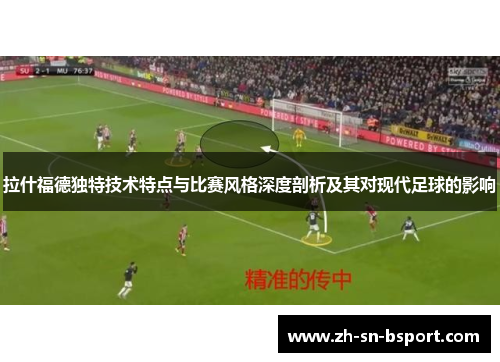 拉什福德独特技术特点与比赛风格深度剖析及其对现代足球的影响