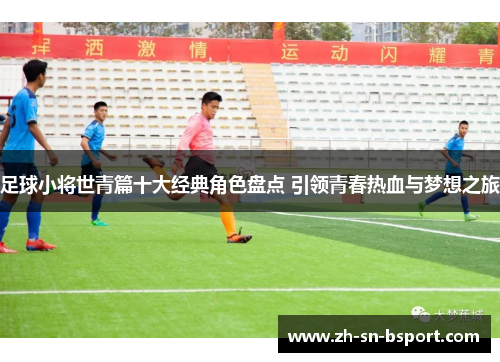 足球小将世青篇十大经典角色盘点 引领青春热血与梦想之旅