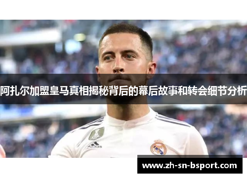 阿扎尔加盟皇马真相揭秘背后的幕后故事和转会细节分析