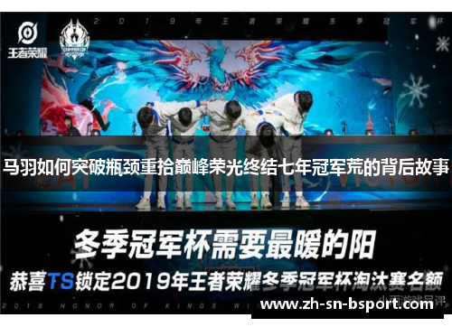 马羽如何突破瓶颈重拾巅峰荣光终结七年冠军荒的背后故事