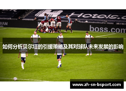 如何分析贝尔塔的引援策略及其对球队未来发展的影响