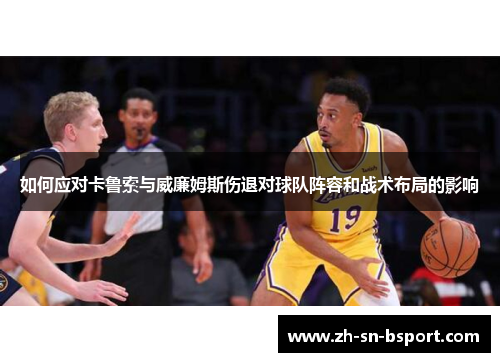 如何应对卡鲁索与威廉姆斯伤退对球队阵容和战术布局的影响