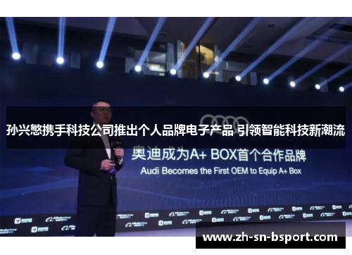 孙兴慜携手科技公司推出个人品牌电子产品 引领智能科技新潮流