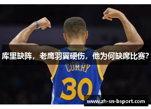 库里缺阵,老鹰羽翼硬伤,他为何缺席比赛? 库里缺阵,老鹰羽翼硬伤,他为何缺席比赛?