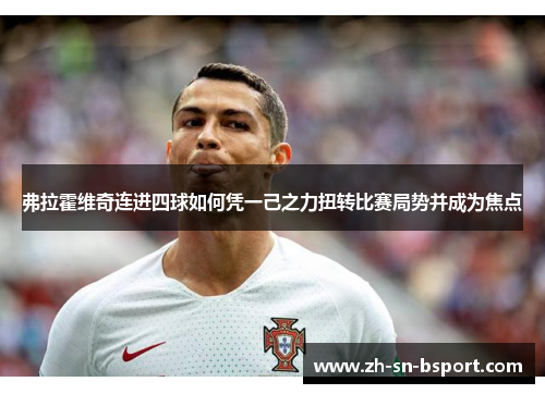 弗拉霍维奇连进四球如何凭一己之力扭转比赛局势并成为焦点