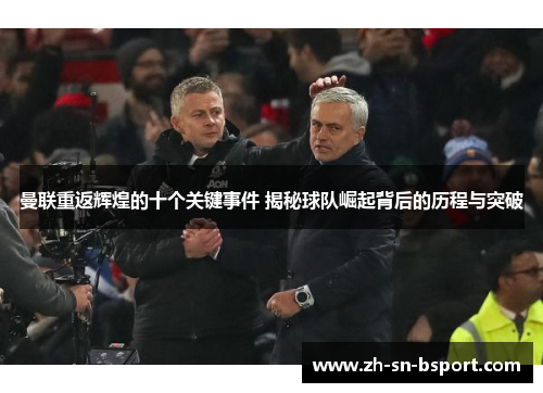 曼联重返辉煌的十个关键事件 揭秘球队崛起背后的历程与突破