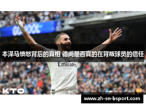 本泽马愤怒背后的真相 德尚是否真的在背叛球员的信任