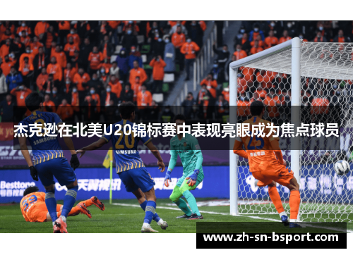 杰克逊在北美U20锦标赛中表现亮眼成为焦点球员