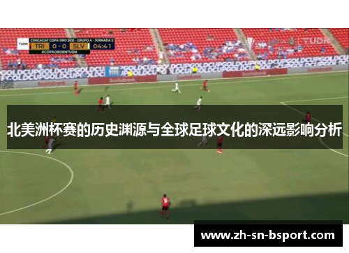 北美洲杯赛的历史渊源与全球足球文化的深远影响分析 北美洲杯赛的历史渊源与全球足球文化的深远影响分析