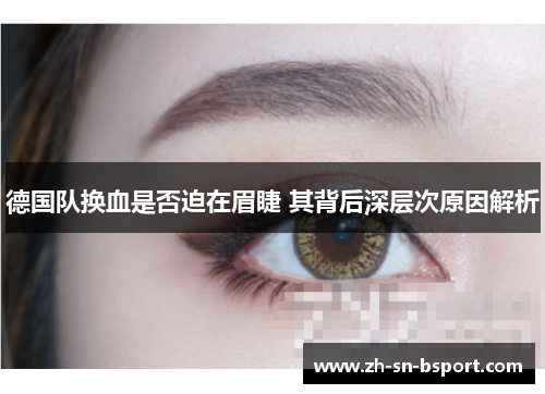 德国队换血是否迫在眉睫 其背后深层次原因解析