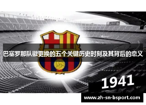 巴塞罗那队徽更换的五个关键历史时刻及其背后的意义