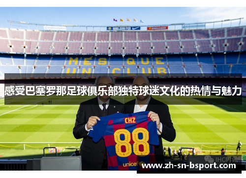 感受巴塞罗那足球俱乐部独特球迷文化的热情与魅力