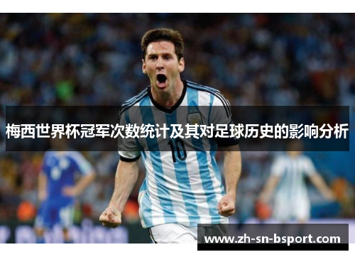 梅西世界杯冠军次数统计及其对足球历史的影响分析 梅西世界杯冠军次数统计及其对足球历史的影响分析
