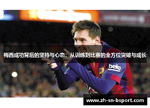 梅西成功背后的坚持与心态：从训练到比赛的全方位突破与成长