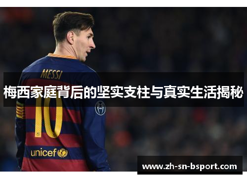 梅西家庭背后的坚实支柱与真实生活揭秘 梅西家庭背后的坚实支柱与真实生活揭秘