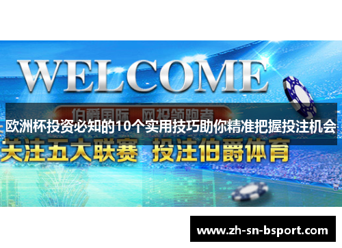 欧洲杯投资必知的10个实用技巧助你精准把握投注机会