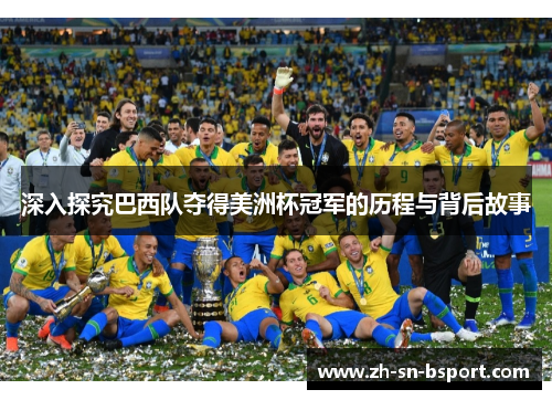 深入探究巴西队夺得美洲杯冠军的历程与背后故事 深入探究巴西队夺得美洲杯冠军的历程与背后故事