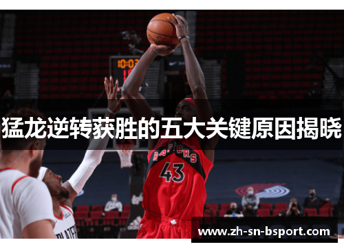 猛龙逆转获胜的五大关键原因揭晓 猛龙逆转获胜的五大关键原因揭晓