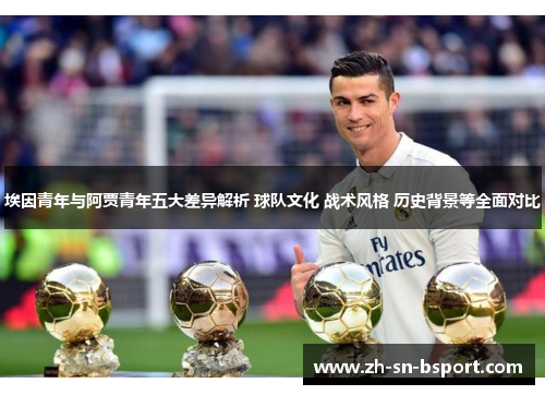 埃因青年与阿贾青年五大差异解析 球队文化 战术风格 历史背景等全面对比 埃因青年与阿贾青年五大差异解析 球队文化 战术风格 历史背景等全面对比