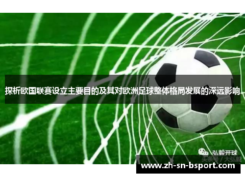 探析欧国联赛设立主要目的及其对欧洲足球整体格局发展的深远影响 探析欧国联赛设立主要目的及其对欧洲足球整体格局发展的深远影响