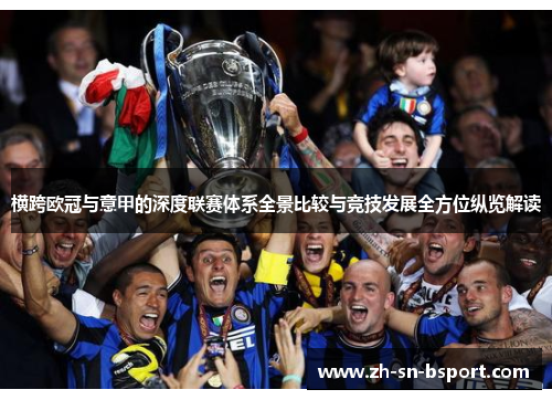 横跨欧冠与意甲的深度联赛体系全景比较与竞技发展全方位纵览解读 横跨欧冠与意甲的深度联赛体系全景比较与竞技发展全方位纵览解读