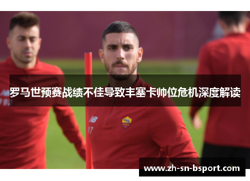 罗马世预赛战绩不佳导致丰塞卡帅位危机深度解读 罗马世预赛战绩不佳导致丰塞卡帅位危机深度解读