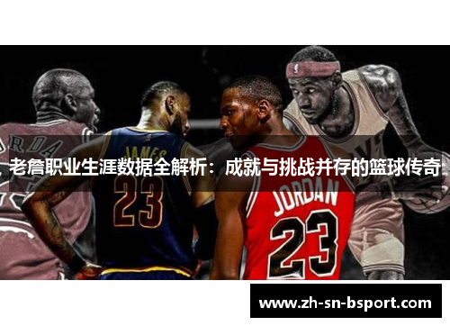 老詹职业生涯数据全解析:成就与挑战并存的篮球传奇 老詹职业生涯数据全解析:成就与挑战并存的篮球传奇