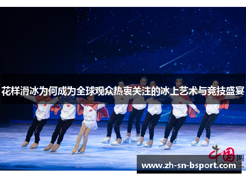 花样滑冰为何成为全球观众热衷关注的冰上艺术与竞技盛宴 花样滑冰为何成为全球观众热衷关注的冰上艺术与竞技盛宴