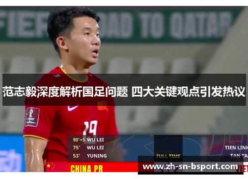 范志毅深度解析国足问题 四大关键观点引发热议