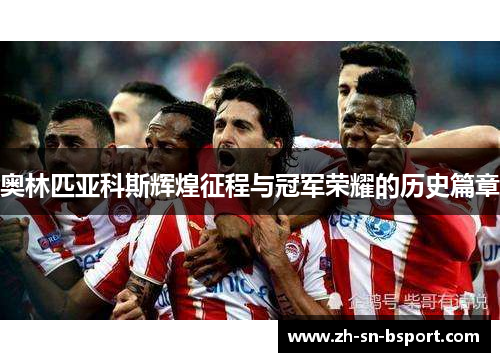 奥林匹亚科斯辉煌征程与冠军荣耀的历史篇章