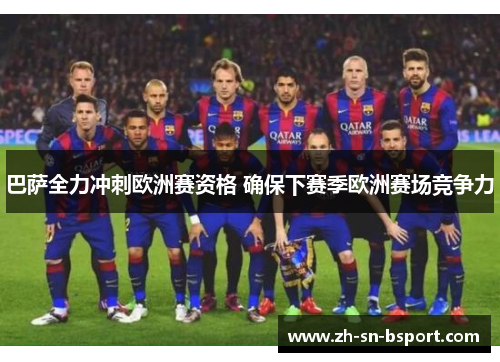 巴萨全力冲刺欧洲赛资格 确保下赛季欧洲赛场竞争力 巴萨全力冲刺欧洲赛资格 确保下赛季欧洲赛场竞争力