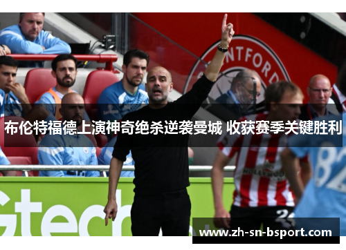 布伦特福德上演神奇绝杀逆袭曼城 收获赛季关键胜利