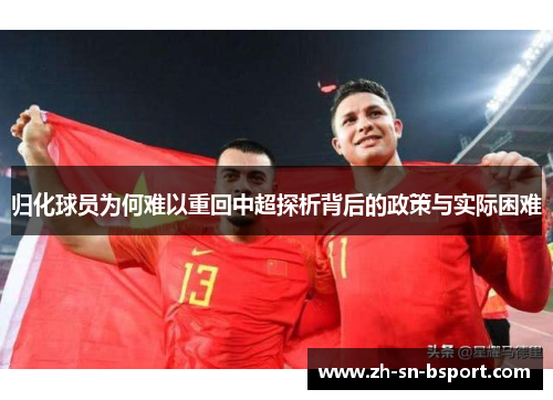 归化球员为何难以重回中超探析背后的政策与实际困难 归化球员为何难以重回中超探析背后的政策与实际困难