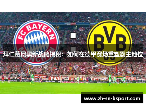 拜仁慕尼黑新战略揭秘:如何在德甲赛场重塑霸主地位 拜仁慕尼黑新战略揭秘:如何在德甲赛场重塑霸主地位
