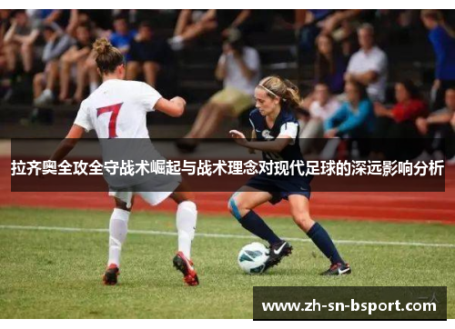 拉齐奥全攻全守战术崛起与战术理念对现代足球的深远影响分析