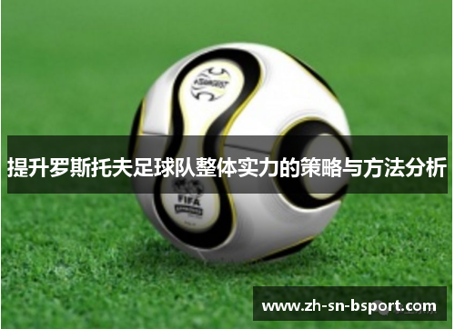 提升罗斯托夫足球队整体实力的策略与方法分析 提升罗斯托夫足球队整体实力的策略与方法分析