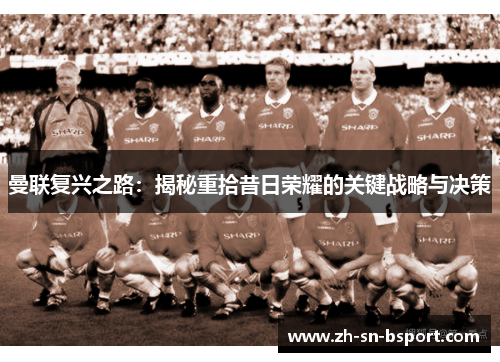 曼联复兴之路:揭秘重拾昔日荣耀的关键战略与决策 曼联复兴之路:揭秘重拾昔日荣耀的关键战略与决策