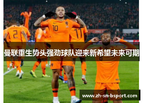 曼联重生势头强劲球队迎来新希望未来可期 曼联重生势头强劲球队迎来新希望未来可期