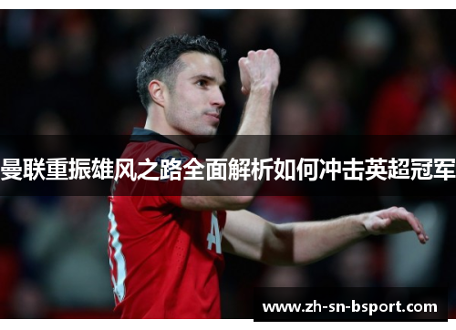 曼联重振雄风之路全面解析如何冲击英超冠军 曼联重振雄风之路全面解析如何冲击英超冠军