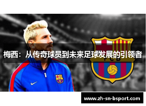 梅西：从传奇球员到未来足球发展的引领者
