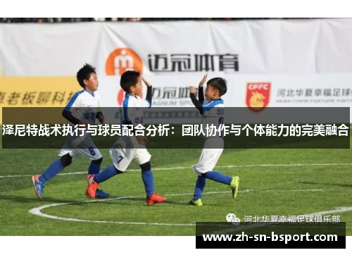 泽尼特战术执行与球员配合分析:团队协作与个体能力的完美融合 泽尼特战术执行与球员配合分析:团队协作与个体能力的完美融合