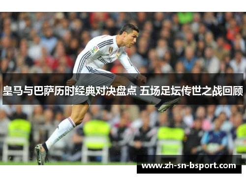 皇马与巴萨历时经典对决盘点 五场足坛传世之战回顾 皇马与巴萨历时经典对决盘点 五场足坛传世之战回顾