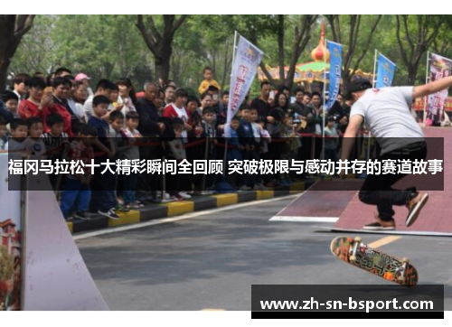 福冈马拉松十大精彩瞬间全回顾 突破极限与感动并存的赛道故事 福冈马拉松十大精彩瞬间全回顾 突破极限与感动并存的赛道故事