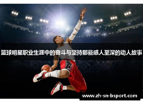 篮球明星职业生涯中的奋斗与坚持那些感人至深的动人故事 篮球明星职业生涯中的奋斗与坚持那些感人至深的动人故事