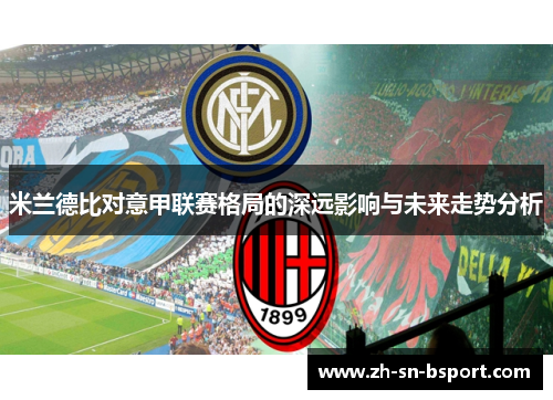 米兰德比对意甲联赛格局的深远影响与未来走势分析 米兰德比对意甲联赛格局的深远影响与未来走势分析